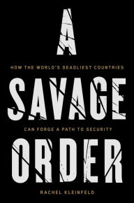 Title: A Savage Order: How the World's Deadliest Countries Can Forge a Path to Security, Author: Rachel Kleinfeld