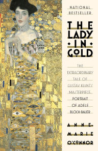 Title: The Lady in Gold: The Extraordinary Tale of Gustav Klimt's Masterpiece, Portrait of Adele Bloch-Bauer, Author: Anne-Marie O'Connor