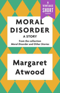 Title: Moral Disorder: A Story, Author: Margaret Atwood