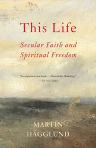 Title: This Life: Secular Faith and Spiritual Freedom, Author: Martin Hägglund