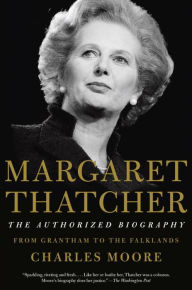 Title: Margaret Thatcher: From Grantham to the Falklands (The Authorized Biography, Volume I), Author: Charles Moore