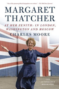 Title: Margaret Thatcher: At Her Zenith: In London, Washington and Moscow, Author: Charles Moore