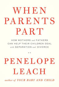 Title: When Parents Part: How Mothers and Fathers Can Help Their Children Deal with Separation and Divorce, Author: Penelope Leach