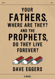 Title: Your Fathers, Where Are They? And the Prophets, Do They Live Forever?, Author: Dave Eggers