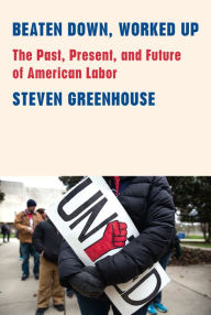 Title: Beaten Down, Worked Up: The Past, Present, and Future of American Labor, Author: Steven Greenhouse