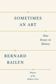 Title: Sometimes an Art: Nine Essays on History, Author: Bernard Bailyn