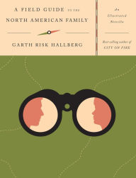 Title: A Field Guide to the North American Family: An Illustrated Novella, Author: Garth Risk Hallberg