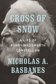 Title: Cross of Snow: A Life of Henry Wadsworth Longfellow, Author: Nicholas A. Basbanes