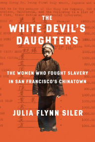 Title: The White Devil's Daughters: The Women Who Fought Slavery in San Francisco's Chinatown, Author: Julia Flynn Siler