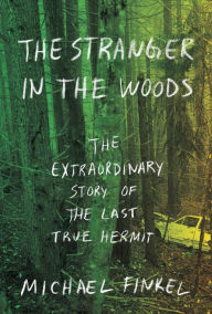 Title: The Stranger in the Woods: The Extraordinary Story of the Last True Hermit, Author: Michael Finkel