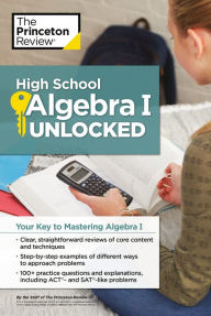 Title: High School Algebra I Unlocked: Your Key to Mastering Algebra I, Author: The Princeton Review