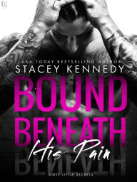 Title: Bound Beneath His Pain: A Dirty Little Secrets Novel, Author: Stacey Kennedy