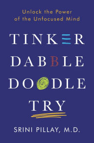 Title: Tinker Dabble Doodle Try: Unlock the Power of the Unfocused Mind, Author: Srini Pillay M.D.