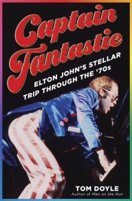 Title: Captain Fantastic: Elton John's Stellar Trip Through the '70s, Author: Tom Doyle