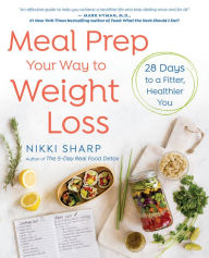 Title: Meal Prep Your Way to Weight Loss: 28 Days to a Fitter, Healthier You: A Cookbook, Author: Nikki Sharp