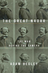 Title: The Great Nadar: The Man Behind the Camera, Author: Adam Begley