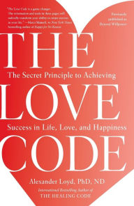 Title: The Love Code: The Secret Principle to Achieving Success in Life, Love, and Happiness, Author: Alexander Loyd PhD.