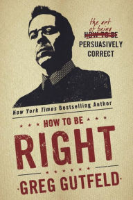 Title: How To Be Right: The Art of Being Persuasively Correct, Author: Greg Gutfeld