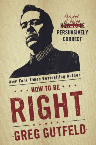 Title: How To Be Right: The Art of Being Persuasively Correct, Author: Greg Gutfeld