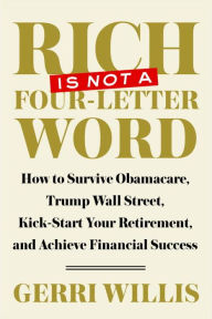 Title: Rich Is Not a Four-Letter Word: How to Survive Obamacare, Trump Wall Street, Kick-start Your Retirement, and Achieve Financial Success, Author: Gerri Willis