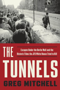 Title: The Tunnels: Escapes Under the Berlin Wall and the Historic Films the JFK White House Tried to Kill, Author: Greg Mitchell