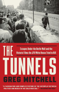 Title: The Tunnels: Escapes Under the Berlin Wall and the Historic Films the JFK White House Tried to Kill, Author: Greg Mitchell