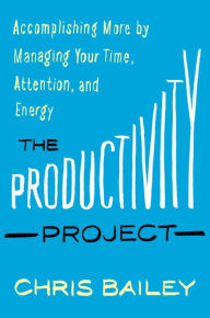 Download books from google book The Productivity Project: Accomplishing More by Managing Your Time, Attention, and Energy by Chris Bailey PDB PDF