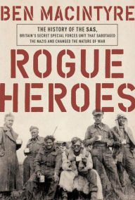 Title: Rogue Heroes: The History of the SAS, Britain's Secret Special Forces Unit That Sabotaged the Nazis and Changed the Nature of War, Author: Ben Macintyre