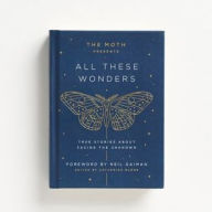 Title: The Moth Presents: All These Wonders: True Stories About Facing the Unknown, Author: Catherine Burns