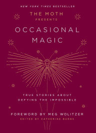 Title: The Moth Presents: Occasional Magic: True Stories About Defying the Impossible, Author: Catherine Burns