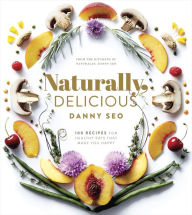 Naturally, Delicious: 100 Recipes for Healthy Eats That Make You Happy