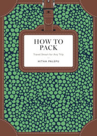 Title: How to Pack: Travel Smart for Any Trip, Author: Hitha Palepu