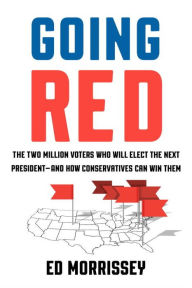 Title: Going Red: The Two Million Voters Who Will Elect the Next President--and How Conservatives Can Win Them, Author: Ed Morrissey