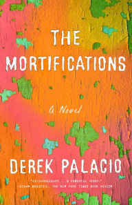 Title: The Mortifications: A Novel, Author: Derek Palacio