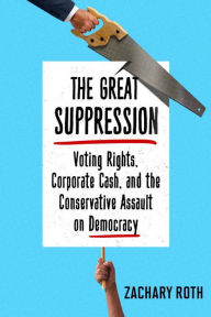 Title: The Great Suppression: Voting Rights, Corporate Cash, and the Conservative Assault on Democracy, Author: Zachary Roth
