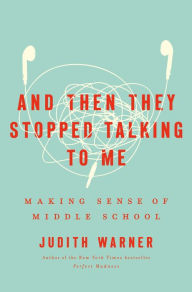 Title: And Then They Stopped Talking to Me: Making Sense of Middle School, Author: Judith Warner