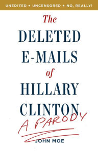 Title: The Deleted E-Mails of Hillary Clinton: A Parody, Author: John Moe
