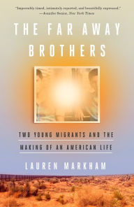 Title: The Far Away Brothers: Two Young Migrants and the Making of an American Life, Author: Lauren Markham