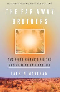 Title: The Far Away Brothers: Two Young Migrants and the Making of an American Life, Author: Lauren Markham