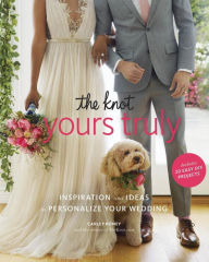 Title: The Knot Yours Truly: Inspiration and Ideas to Personalize Your Wedding, Author: Carley Roney