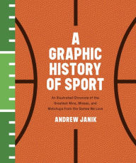 Title: A Graphic History of Sport: An Illustrated Chronicle of the Greatest Wins, Misses, and Matchups from the Games We Love, Author: Andrew Janik