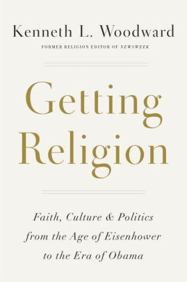 Getting Religion Faith Culture And Politics From The Age Of Eisenhower To The Era Of Obamahardcover - 