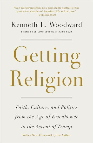 Getting Religion: Faith, Culture, and Politics from the Age of Eisenhower to Ascent Trump