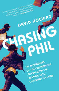 Title: Chasing Phil: The Adventures of Two Undercover Agents with the World's Most Charming Con Man, Author: David Howard