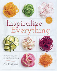 Title: Inspiralize Everything: An Apples-to-Zucchini Encyclopedia of Spiralizing: A Cookbook, Author: Ali Maffucci