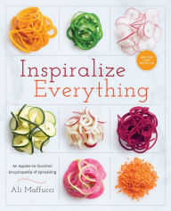 Title: Inspiralize Everything: An Apples-to-Zucchini Encyclopedia of Spiralizing: A Cookbook, Author: Ali Maffucci