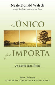 Scribd download books free Lo unico que importa: (The Only Thing That Matters--Spanish-language Edition)  9781101910641 by Neale Donald Walsch English version