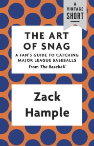 Title: The Art of Snag: A Fan's Guide to Catching Major League Baseballs, Author: Zack Hample