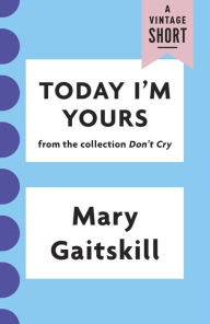 Title: Today I'm Yours: From the Collection Don't Cry, Author: Mary Gaitskill