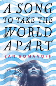Title: A Song to Take the World Apart, Author: Zan Romanoff